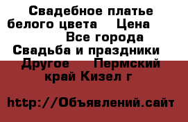 Свадебное платье белого цвета  › Цена ­ 10 000 - Все города Свадьба и праздники » Другое   . Пермский край,Кизел г.